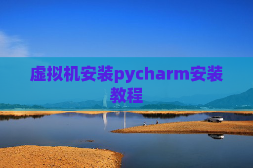 虚拟机安装pycharm安装教程 虚拟机安装pycharm安装教程